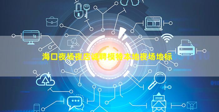 海口夜场夜店诚聘模特本地夜场地标